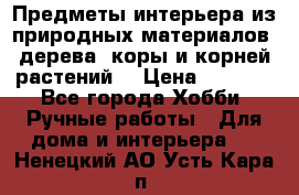 Предметы интерьера из природных материалов: дерева, коры и корней растений. › Цена ­ 1 000 - Все города Хобби. Ручные работы » Для дома и интерьера   . Ненецкий АО,Усть-Кара п.